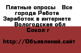 Платные опросы - Все города Работа » Заработок в интернете   . Вологодская обл.,Сокол г.